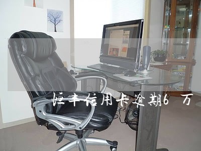 恒丰信用卡逾期6万 恒丰信用卡逾期6万