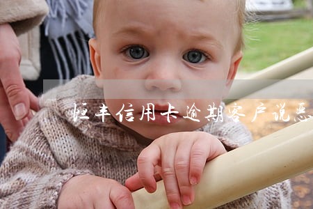 恒丰信用卡逾期客户说恶意拖欠