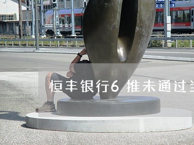 恒丰银行6推未通过当前逾期 恒丰银行6推未通过当前逾期
