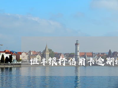 恒丰银行信用卡逾期协商电话