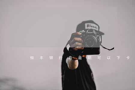 恒丰银行有逾期可以下卡么 恒丰银行有逾期可以下卡么