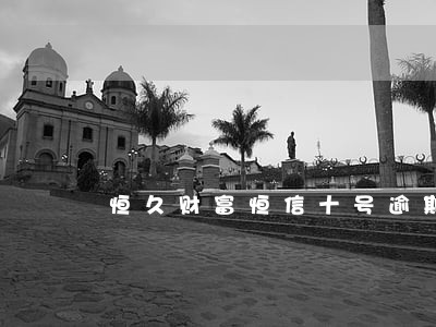 恒久财富恒信十号逾期 恒久财富恒信十号逾期