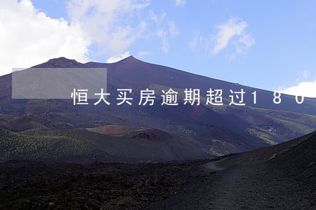 恒大买房逾期超过180天 恒大买房逾期超过180天