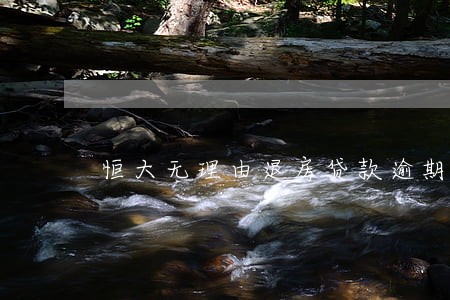 恒大无理由退房贷款逾期 恒大无理由退房贷款逾期