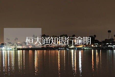 恒大通知银行逾期 恒大通知银行逾期