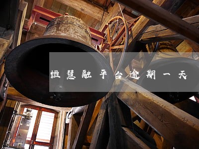 恒慧融平台逾期一天 恒慧融平台逾期一天