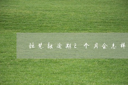 恒慧融逾期2个月会怎样 恒慧融逾期2个月会怎样