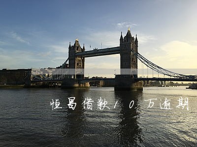 恒昌借款10万逾期 恒昌借款10万逾期