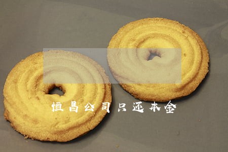 恒昌公司只还本金 恒昌公司只还本金