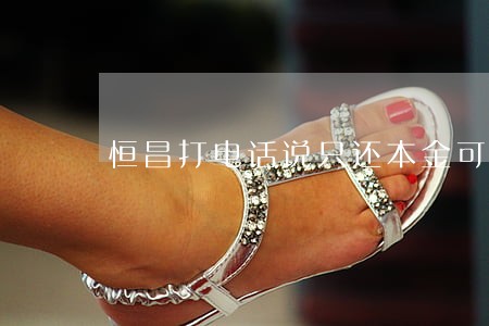 恒昌打电话说只还本金可信吗 恒昌打电话说只还本金可信吗