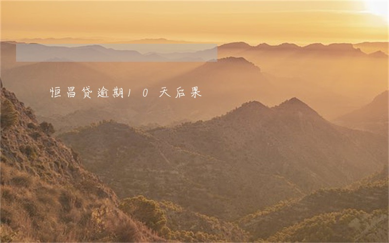 恒昌贷逾期10天后果 恒昌贷逾期10天后果
