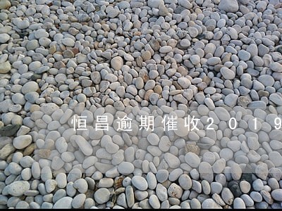 恒昌逾期催收2019 恒昌逾期催收2019