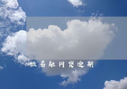 恒易融网贷逾期 恒易融网贷逾期