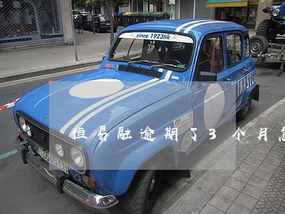 恒易融逾期了3个月怎么办 恒易融逾期了3个月怎么办