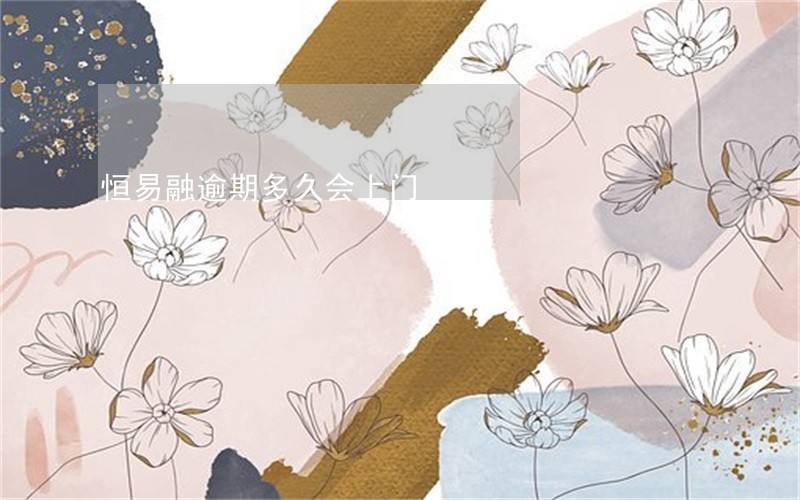 恒易融逾期多久会上门 恒易融逾期多久会上门