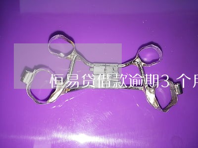 恒易贷借款逾期3个月 恒易贷借款逾期3个月