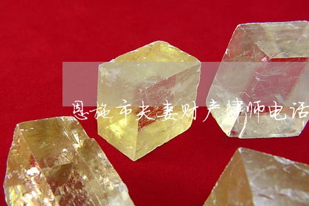 恩施市夫妻财产律师电话咨询