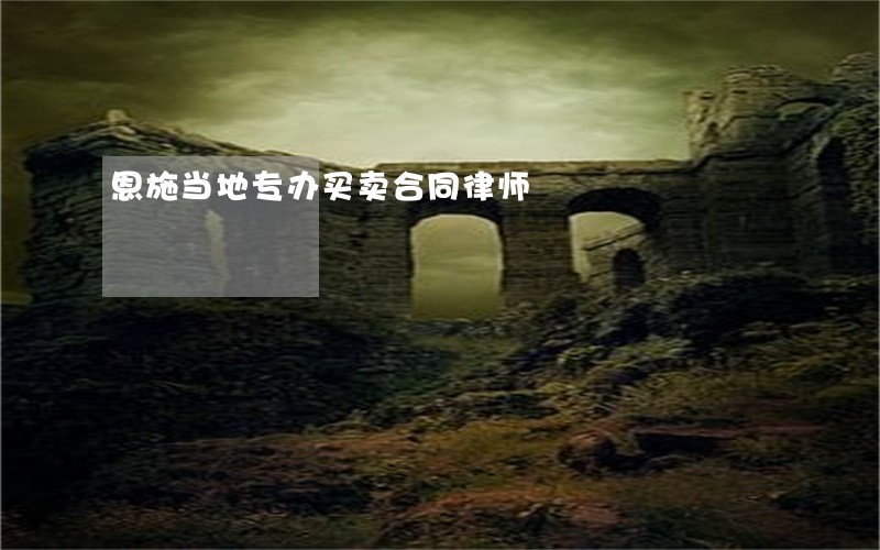 恩施当地专办买卖合同律师 恩施当地专办买卖合同律师