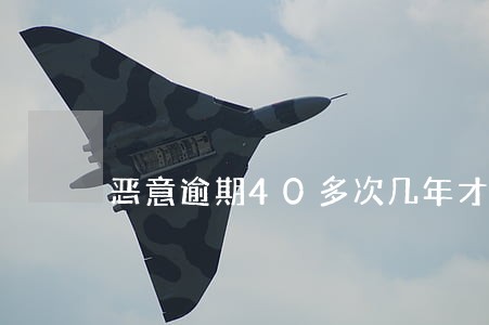 恶意逾期40多次几年才白 恶意逾期40多次几年才白