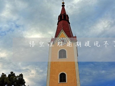 悟空理财逾期提现不了 悟空理财逾期提现不了