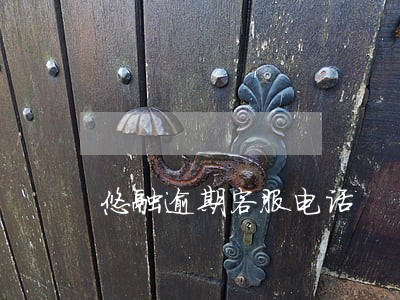 悠融逾期客服电话 悠融逾期客服电话