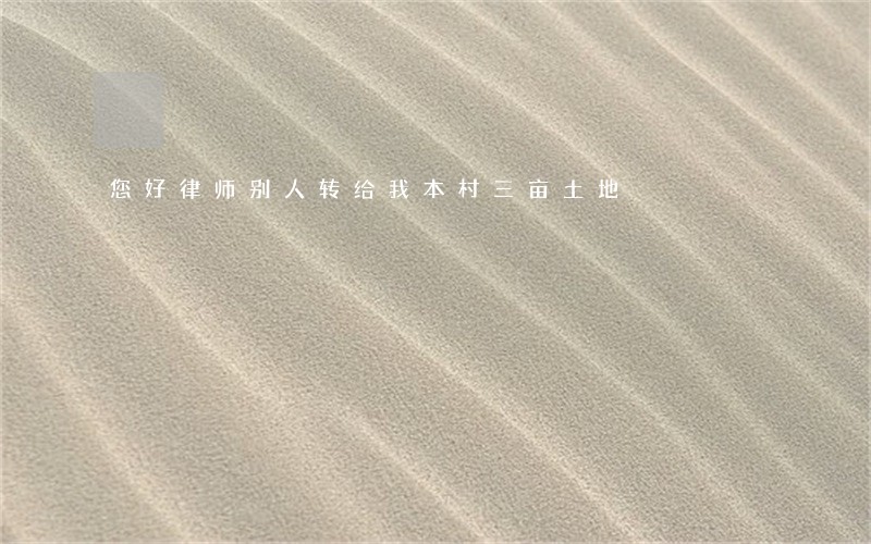 您好律师别人转给我本村三亩土地 您好律师别人转给我本村三亩土地