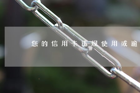 您的信用卡违规使用或逾期 您的信用卡违规使用或逾期