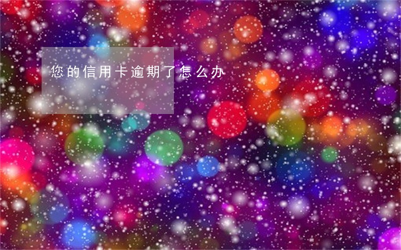 您的信用卡逾期了怎么办 您的信用卡逾期了怎么办
