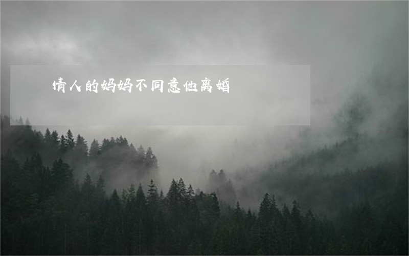 情人的妈妈不同意他离婚 情人的妈妈不同意他离婚