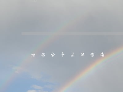 情侣分手法律咨询 情侣分手法律咨询