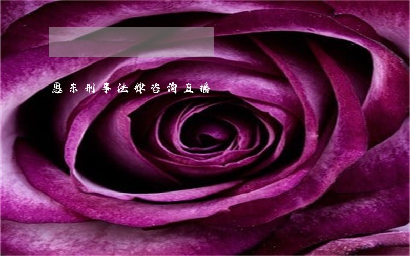 惠东刑事法律咨询直播 惠东刑事法律咨询直播