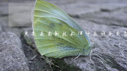 惠安县高新技术律师在线免费咨询 惠安县高新技术律师在线免费咨询