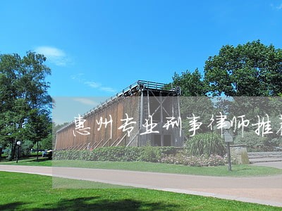 惠州专业刑事律师推荐 惠州专业刑事律师推荐