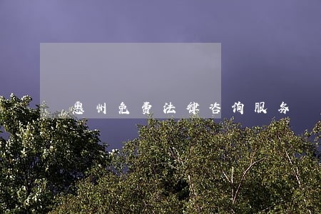 惠州免费法律咨询服务 惠州免费法律咨询服务
