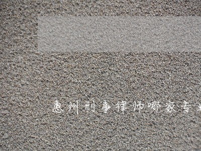 惠州刑事律师哪家专业 惠州刑事律师哪家专业