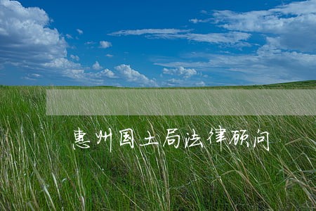 惠州国土局法律顾问 惠州国土局法律顾问