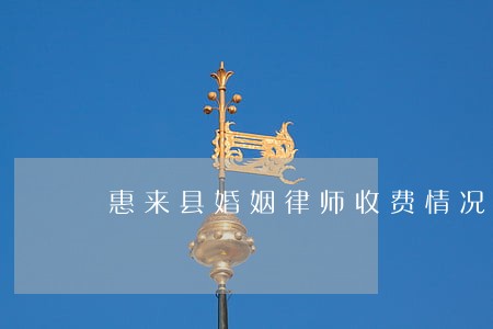 惠来县婚姻律师收费情况 惠来县婚姻律师收费情况