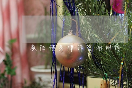 惠阳债务律师咨询纠纷 惠阳债务律师咨询纠纷