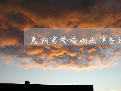 惠阳离婚婚姻法律咨询 惠阳离婚婚姻法律咨询