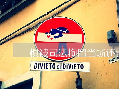 惧被司法拘留当场还钱 惧被司法拘留当场还钱