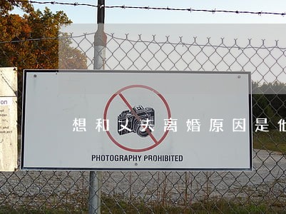 想和丈夫离婚原因是他极端 想和丈夫离婚原因是他极端