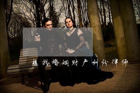 想找婚姻财产纠纷律师 想找婚姻财产纠纷律师