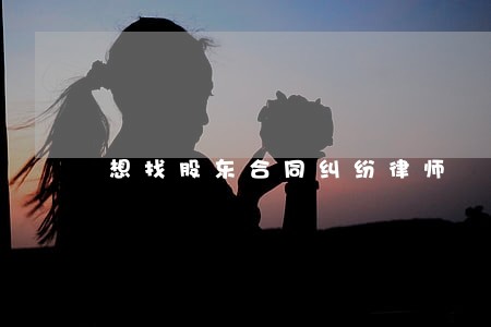 想找股东合同纠纷律师 想找股东合同纠纷律师