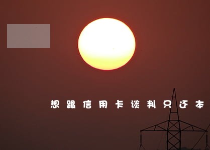 想跟信用卡谈判只还本金