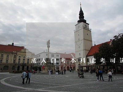成人自考本科能考司法证吗 成人自考本科能考司法证吗