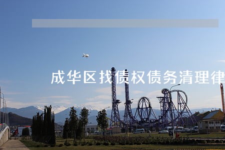 成华区找债权债务清理律师 成华区找债权债务清理律师
