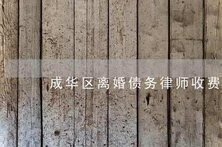 成华区离婚债务律师收费 成华区离婚债务律师收费