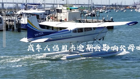 成年人信用卡逾期会影响父母吗 成年人信用卡逾期会影响父母吗