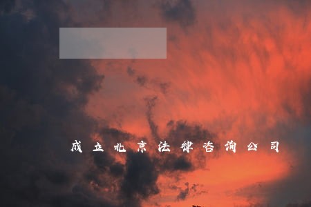 成立北京法律咨询公司 成立北京法律咨询公司