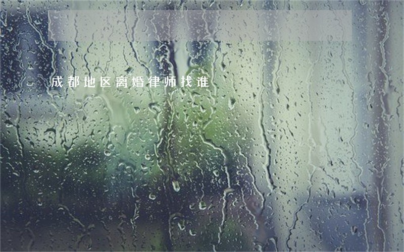 成都地区离婚律师找谁 成都地区离婚律师找谁